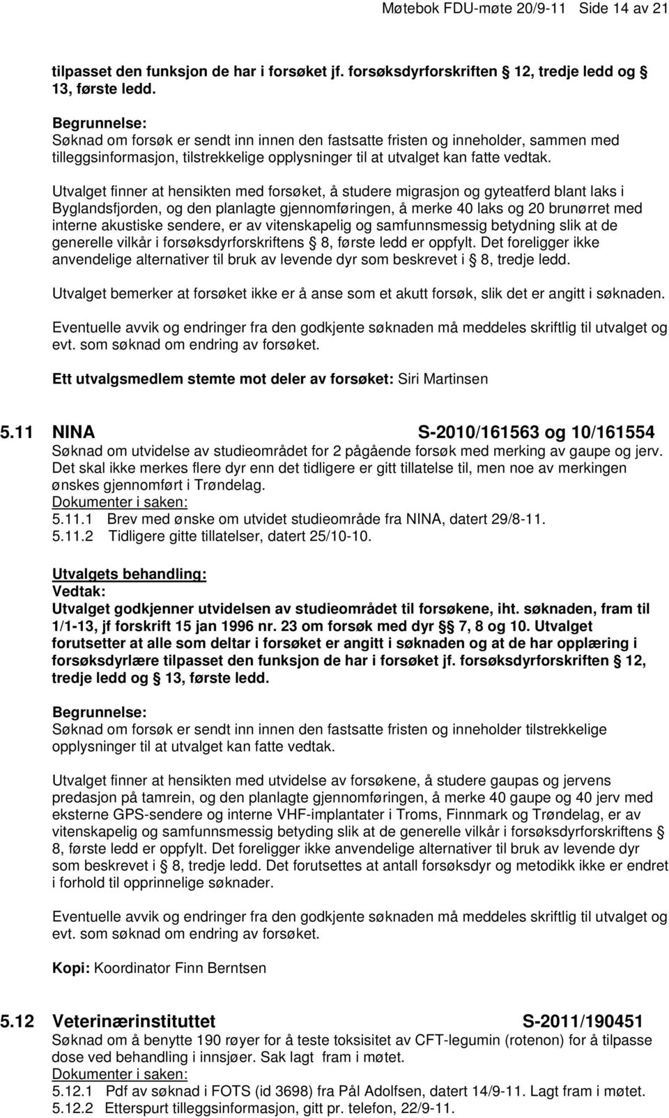 Utvalget finner at hensikten med forsøket, å studere migrasjon og gyteatferd blant laks i Byglandsfjorden, og den planlagte gjennomføringen, å merke 40 laks og 20 brunørret med interne akustiske