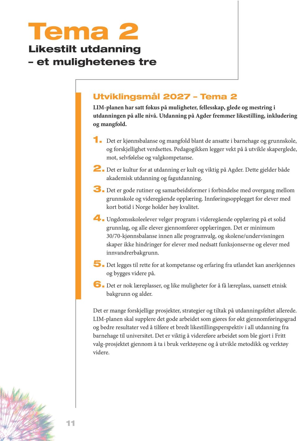 Pedagogikken legger vekt på å utvikle skaperglede, mot, selvfølelse og valgkompetanse. 2. Det er kultur for at utdanning er kult og viktig på Agder.