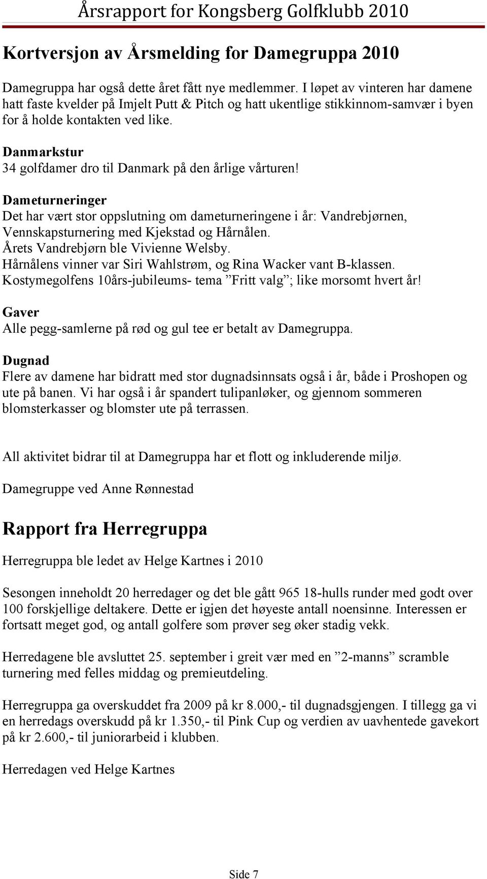 Danmarkstur 34 golfdamer dro til Danmark på den årlige vårturen! Dameturneringer Det har vært stor oppslutning om dameturneringene i år: Vandrebjørnen, Vennskapsturnering med Kjekstad og Hårnålen.