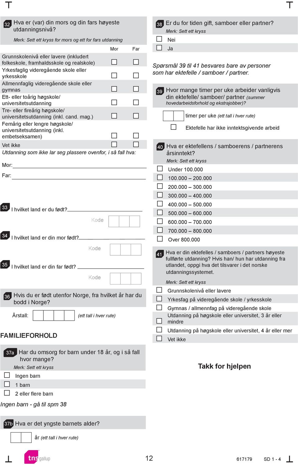 eller gymnas Ett- eller toårig høgskole/ universitetsutdanning Tre- eller fireårig høgskole/ universitetsutdanning (inkl. cand. mag.) Femårig eller lengre høgskole/ universitetsutdanning (inkl.