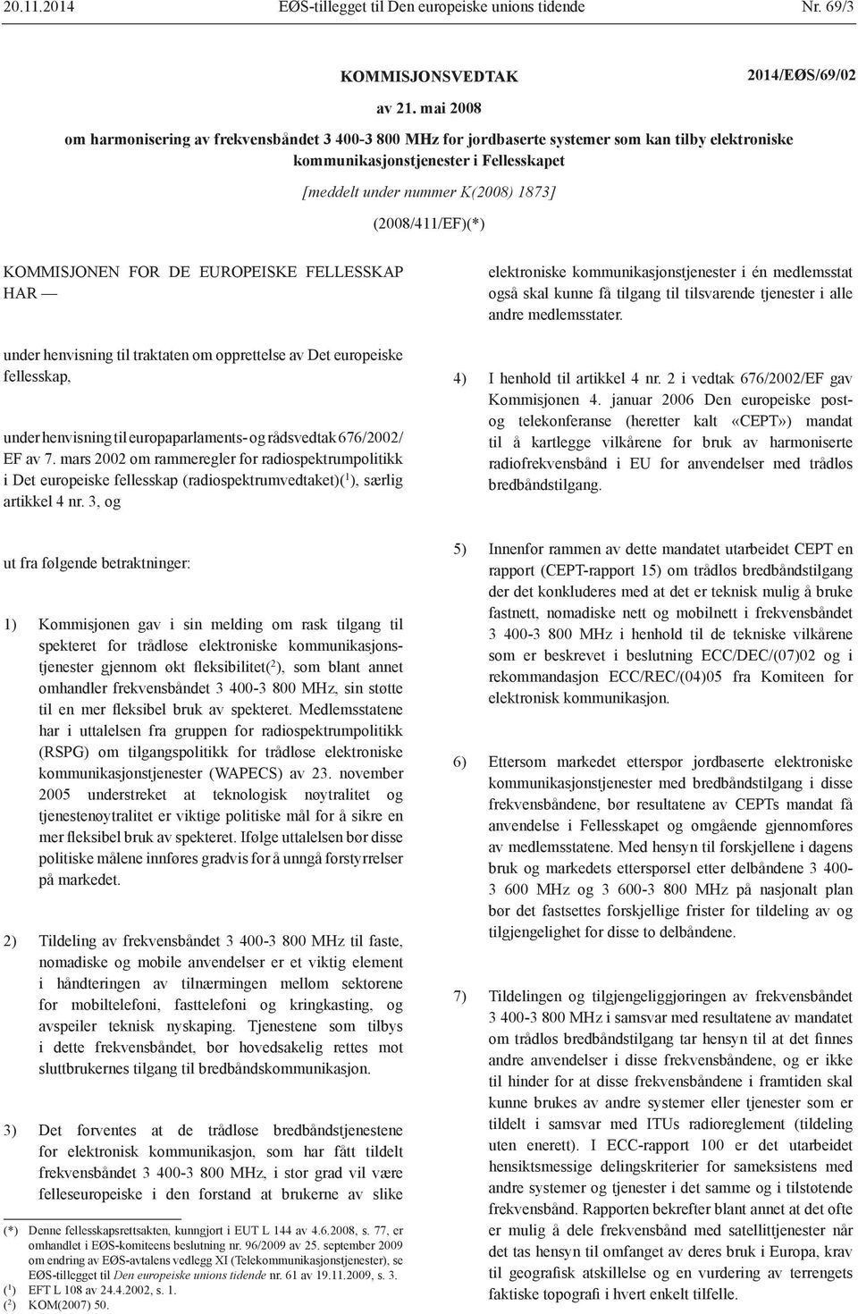 (2008/411/EF)(*) KOMMISJONEN FOR DE EUROPEISKE FELLESSKAP HAR under henvisning til traktaten om opprettelse av Det europeiske fellesskap, under henvisning til europaparlaments- og rådsvedtak