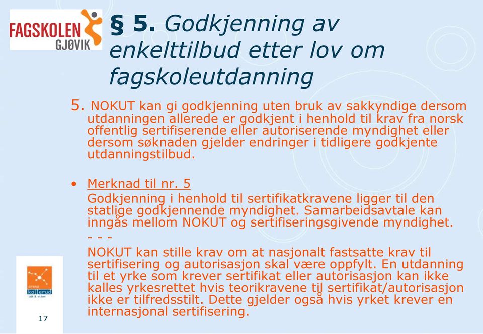 gjelder endringer i tidligere godkjente utdanningstilbud. 17 Merknad til nr. 5 Godkjenning i henhold til sertifikatkravene ligger til den statlige godkjennende myndighet.