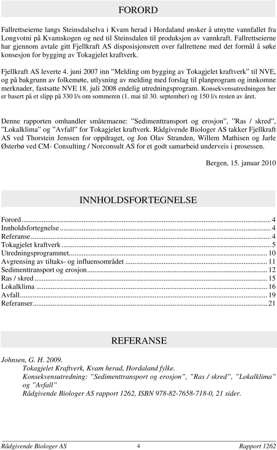 juni 2007 inn Melding om bygging av Tokagjelet kraftverk til NVE, og på bakgrunn av folkemøte, utlysning av melding med forslag til planprogram og innkomne merknader, fastsatte NVE 18.