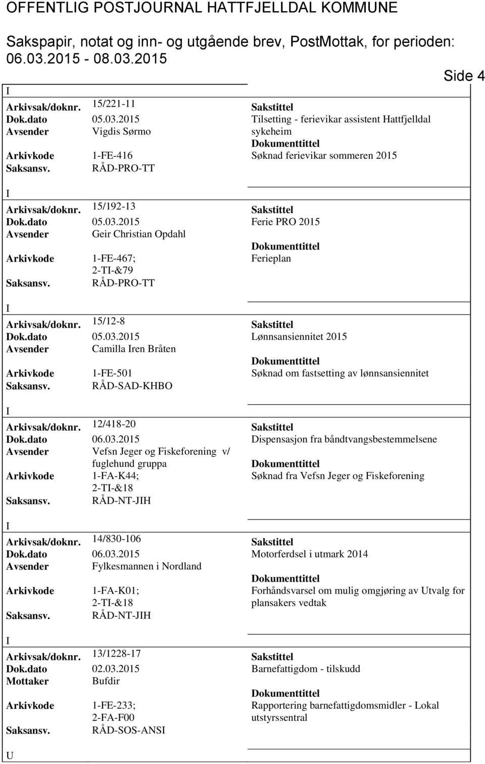 dato 05.03.2015 Ferie PRO 2015 Avsender Geir Christian Opdahl Arkivkode 1-FE-467; Ferieplan 2-T-&79 Saksansv. RÅD-PRO-TT Arkivsak/doknr. 15/12-8 Sakstittel Dok.dato 05.03.2015 Lønnsansiennitet 2015 Avsender Camilla ren Bråten Arkivkode 1-FE-501 Søknad om fastsetting av lønnsansiennitet Saksansv.