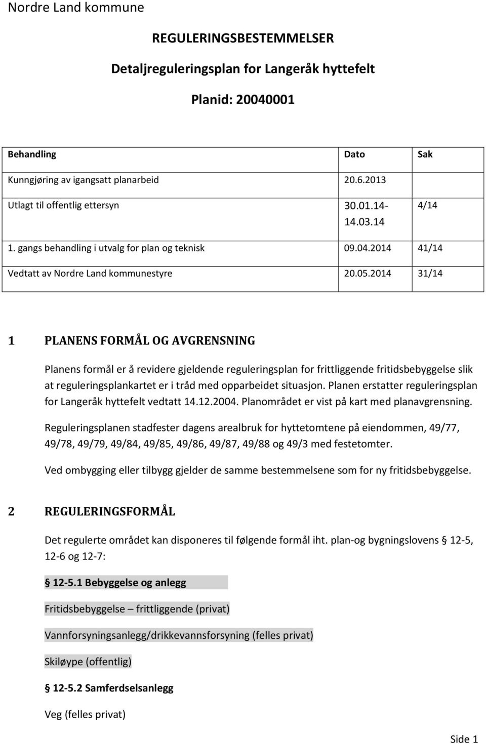 2014 31/14 1 PLANENS FORMÅL OG AVGRENSNING Planens formål er å revidere gjeldende reguleringsplan for frittliggende fritidsbebyggelse slik at reguleringsplankartet er i tråd med opparbeidet situasjon.