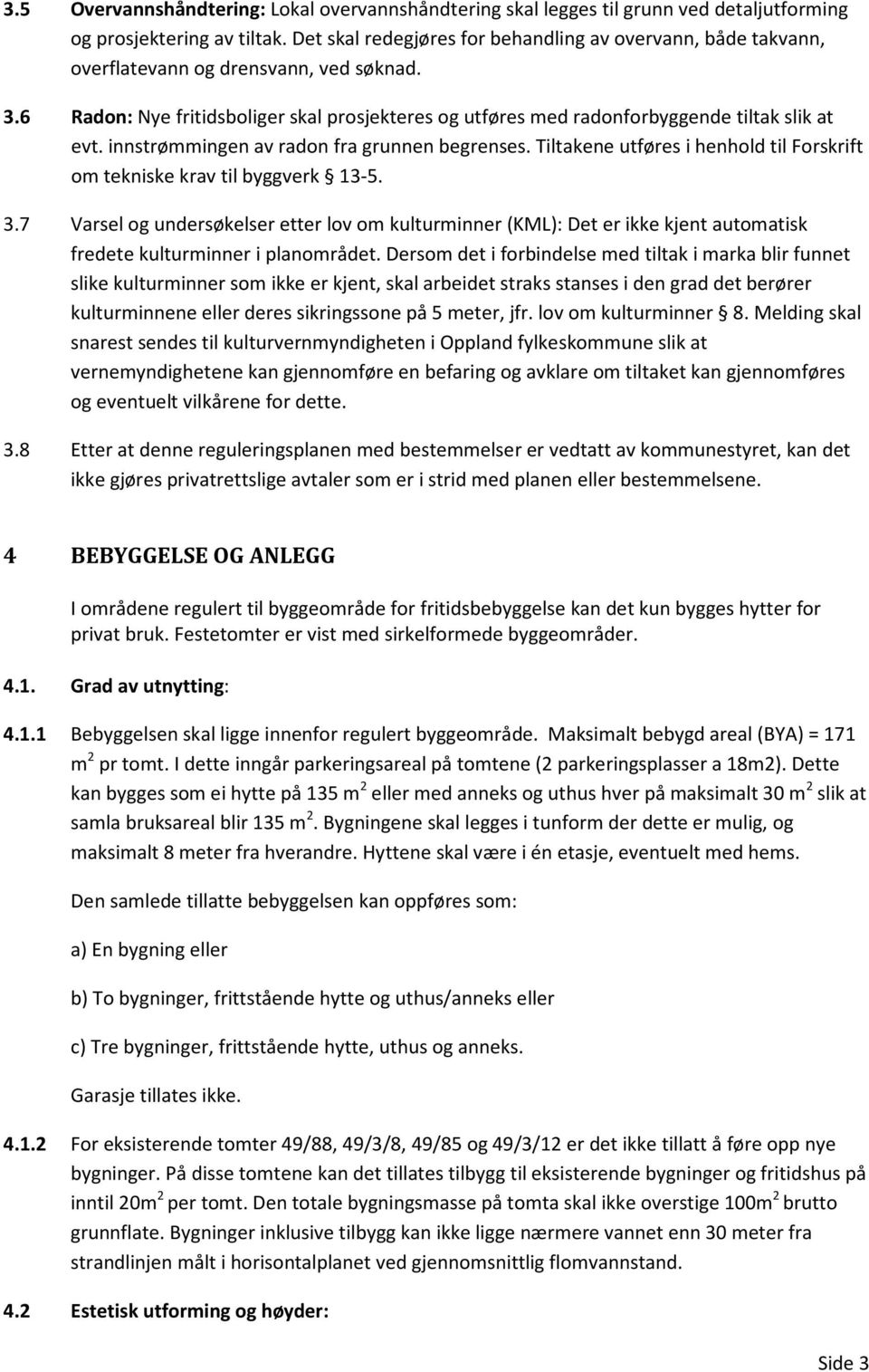 6 Radon: Nye fritidsboliger skal prosjekteres og utføres med radonforbyggende tiltak slik at evt. innstrømmingen av radon fra grunnen begrenses.