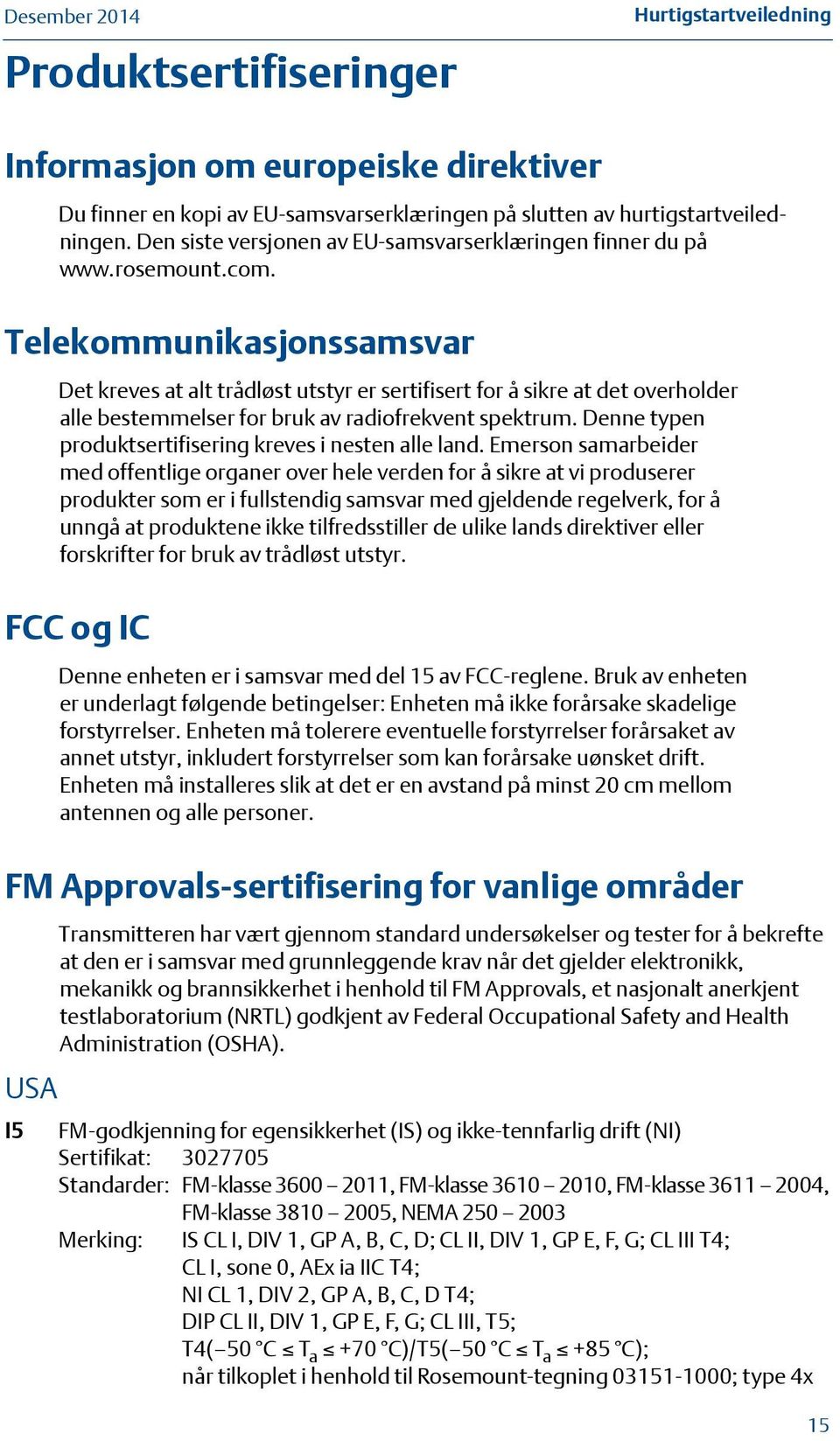 Telekommunikasjonssamsvar Det kreves at alt trådløst utstyr er sertifisert for å sikre at det overholder alle bestemmelser for bruk av radiofrekvent spektrum.