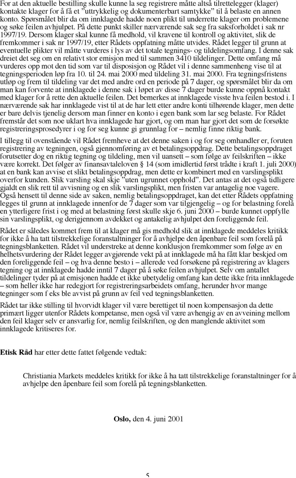 Dersom klager skal kunne få medhold, vil kravene til kontroll og aktivitet, slik de fremkommer i sak nr 1997/19, etter Rådets oppfatning måtte utvides.