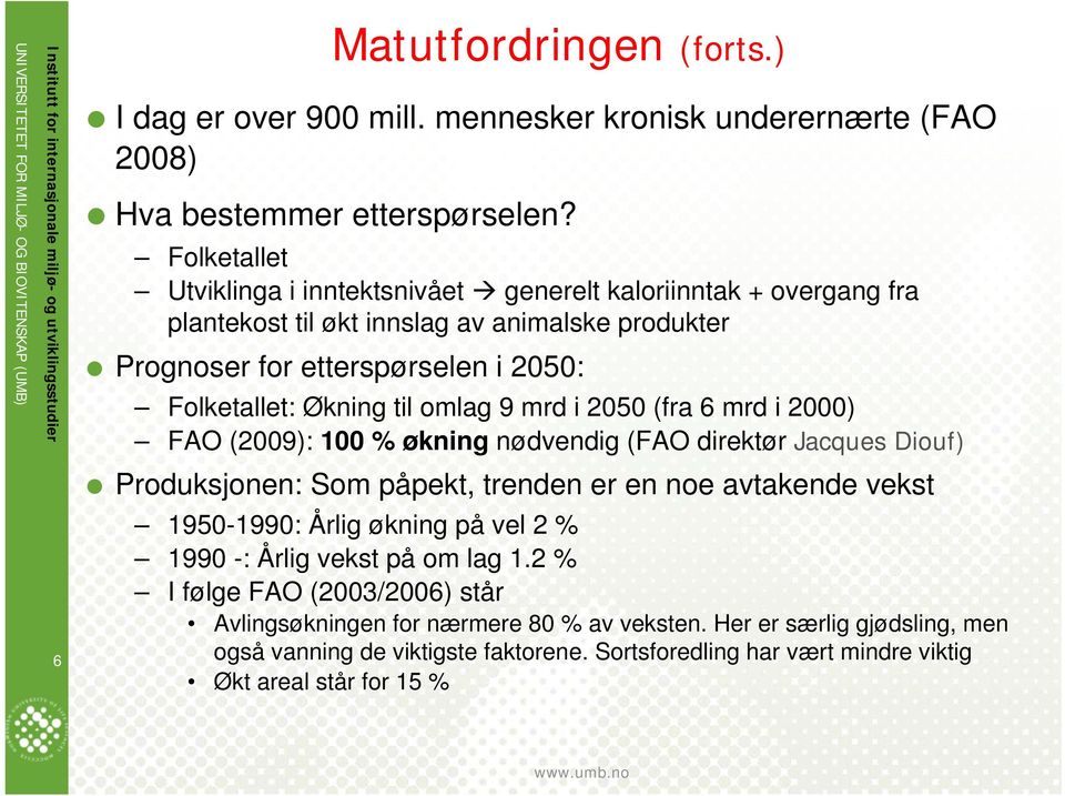 til omlag 9 mrd i 2050 (fra 6 mrd i 2000) FAO (2009): 100 % økning nødvendig (FAO direktør Jacques Diouf) Produksjonen: Som påpekt, trenden er en noe avtakende vekst 1950-1990: Årlig