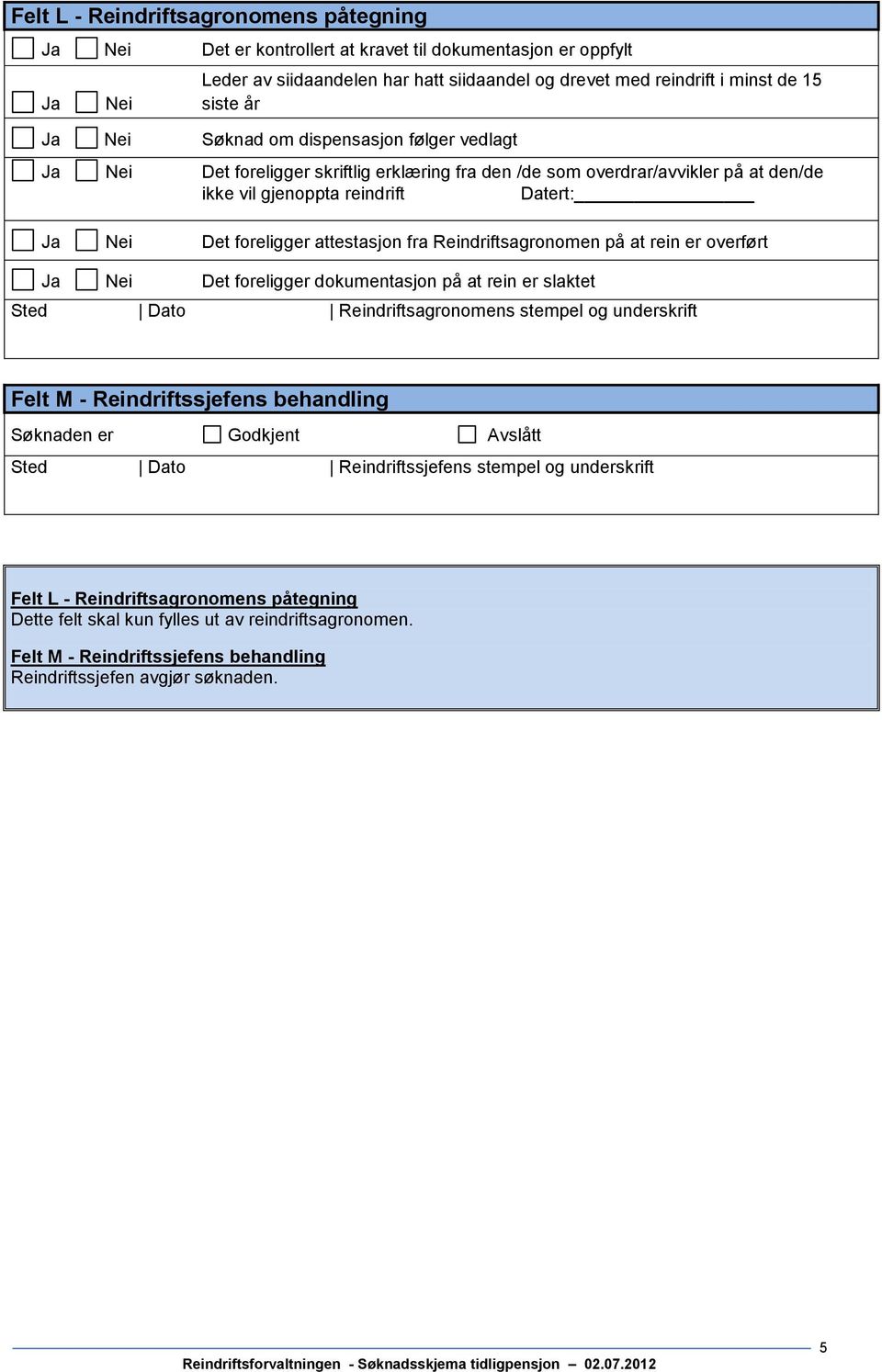 attestasjon fra sagronomen på at rein er overført Ja Nei Det foreligger dokumentasjon på at rein er slaktet Sted Dato sagronomens stempel og underskrift Felt M - ssjefens behandling Søknaden er