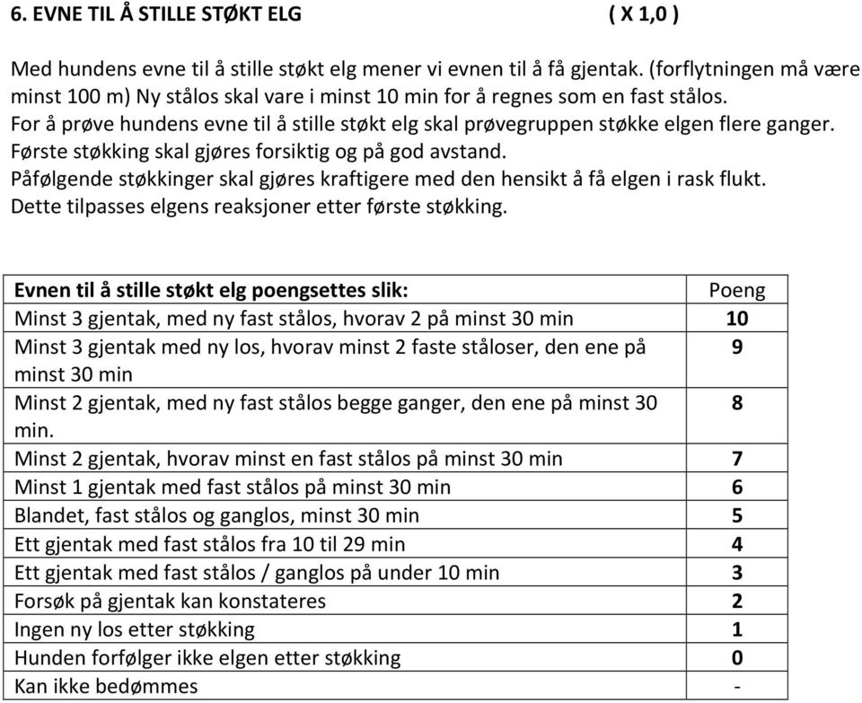 Første støkking skal gjøres forsiktig og på god avstand. Påfølgende støkkinger skal gjøres kraftigere med den hensikt å få elgen i rask flukt. Dette tilpasses elgens reaksjoner etter første støkking.