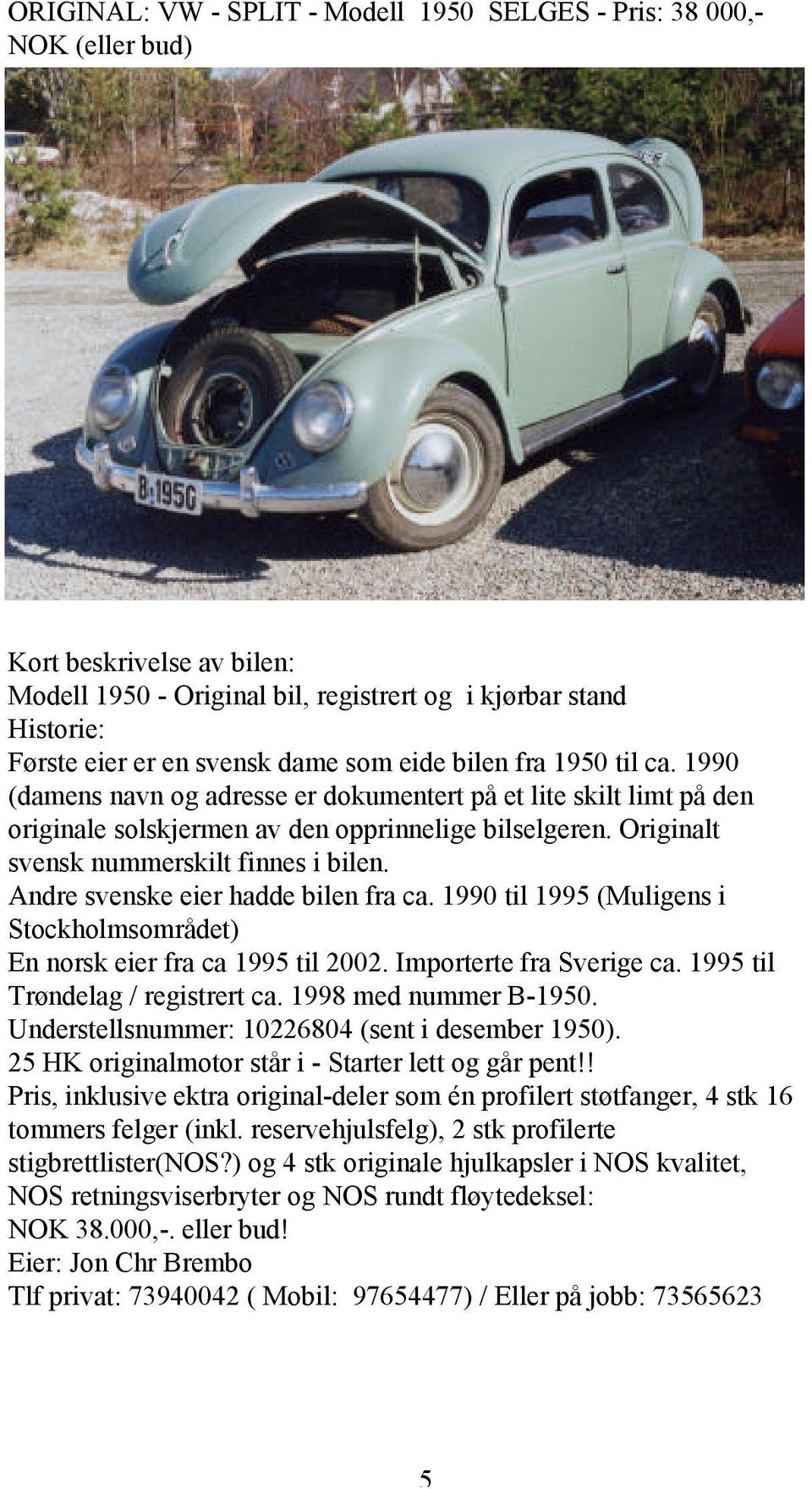 Originalt svensk nummerskilt finnes i bilen. Andre svenske eier hadde bilen fra ca. 1990 til 1995 (Muligens i Stockholmsområdet) En norsk eier fra ca 1995 til 2002. Importerte fra Sverige ca.
