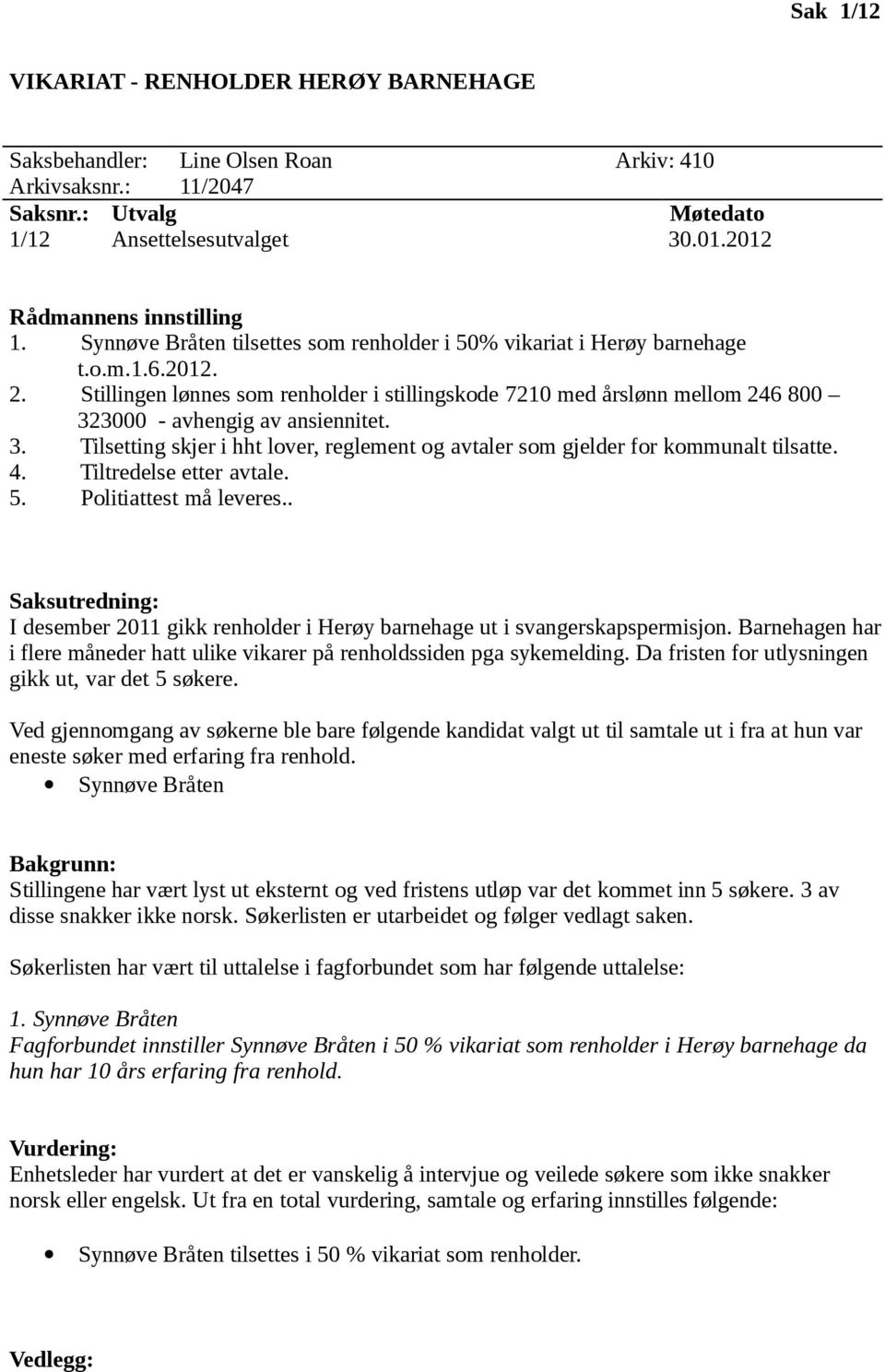 Stillingen lønnes som renholder i stillingskode 7210 med årslønn mellom 246 800 323000 - avhengig av ansiennitet. 3. Tilsetting skjer i hht lover, reglement og avtaler som gjelder for kommunalt tilsatte.