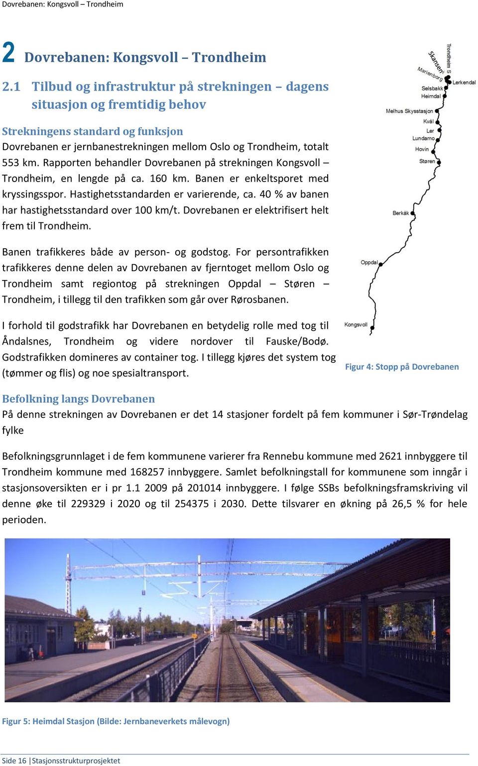 Rapporten behandler Dovrebanen på strekningen Kongsvoll Trondheim, en lengde på ca. 160 km. Banen er enkeltsporet med kryssingsspor. Hastighetsstandarden er varierende, ca.