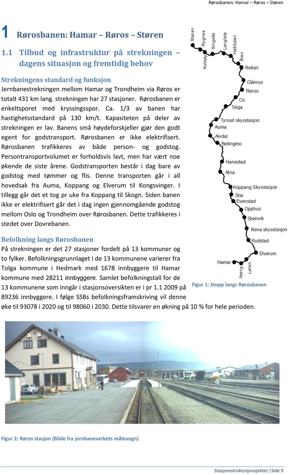 strekningen har 27 stasjoner. Rørosbanen er enkeltsporet med kryssingsspor. Ca. 1/3 av banen har hastighetsstandard på 130 km/t. Kapasiteten på deler av strekningen er lav.