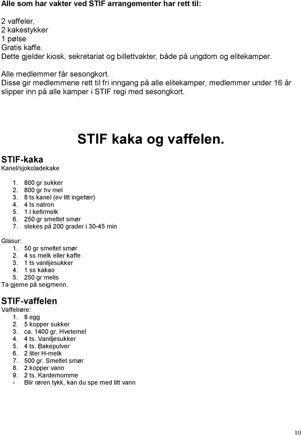 STIF-kaka Kanel/sjokoladekake 1. 800 gr sukker 2. 800 gr hv mel 3. 8 ts kanel (ev litt ingefær) 4. 4 ts natron 5. 1 l kefirmelk 6. 250 gr smeltet smør 7. stekes på 200 grader i 30-45 min Glasur: 1.