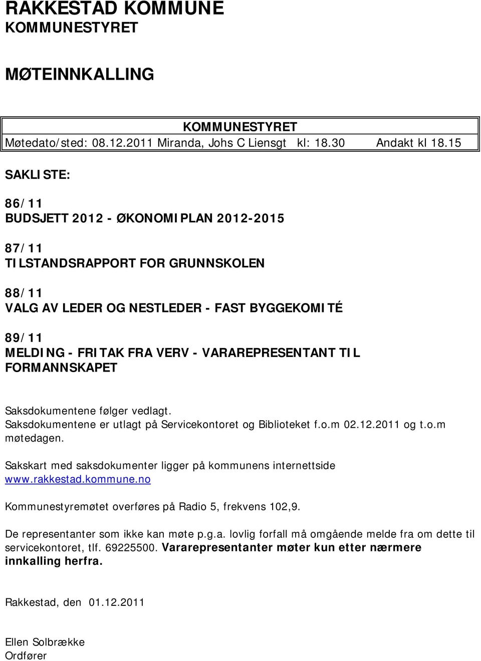 TIL FORMANNSKAPET Saksdokumentene følger vedlagt. Saksdokumentene er utlagt på Servicekontoret og Biblioteket f.o.m 02.12.2011 og t.o.m møtedagen.