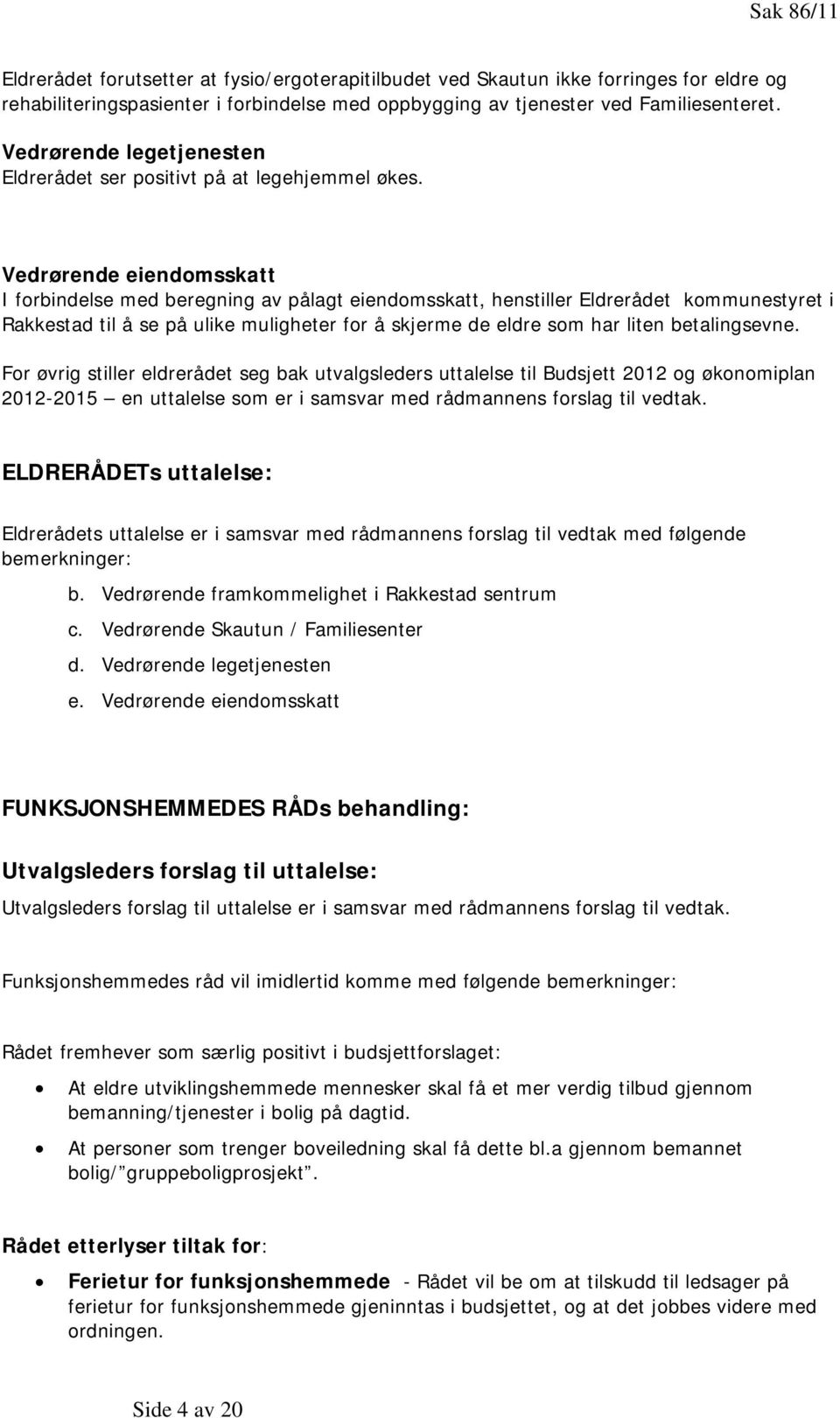 Vedrørende eiendomsskatt I forbindelse med beregning av pålagt eiendomsskatt, henstiller Eldrerådet kommunestyret i Rakkestad til å se på ulike muligheter for å skjerme de eldre som har liten