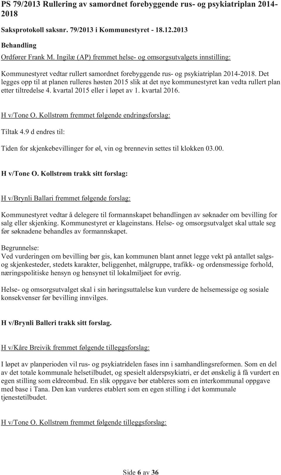 Det legges opp til at planen rulleres høsten 2015 slik at det nye kommunestyret kan vedta rullert plan etter tiltredelse 4. kvartal 2015 eller i løpet av 1. kvartal 2016. H v/tone O.