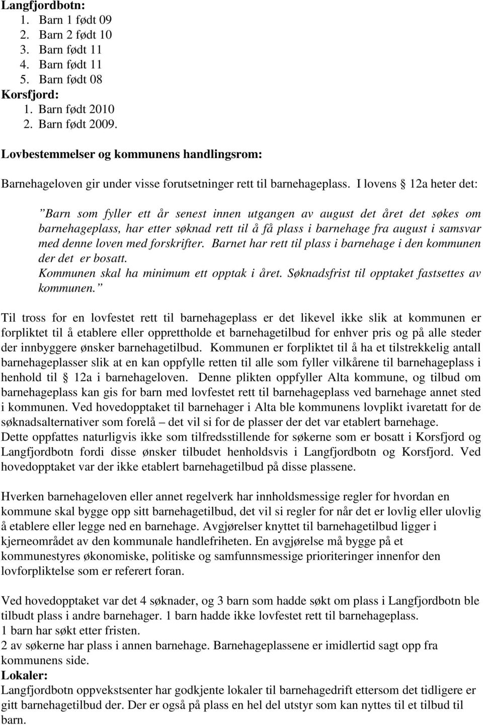 I lovens 12a heter det: Barn som fyller ett år senest innen utgangen av august det året det søkes om barnehageplass, har etter søknad rett til å få plass i barnehage fra august i samsvar med denne