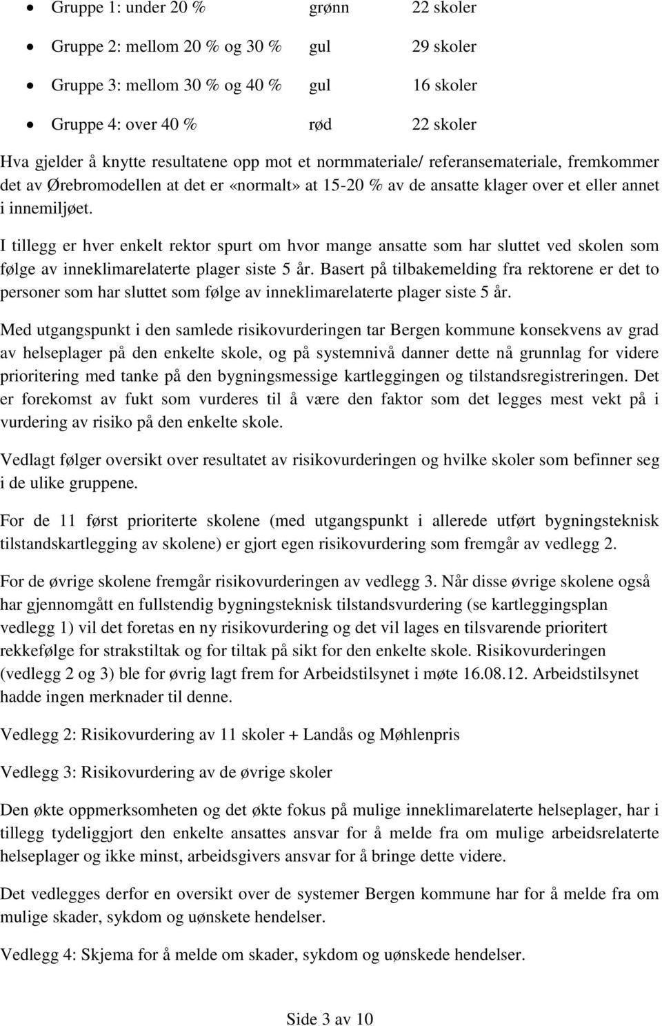 I tillegg er hver enkelt rektor spurt om hvor mange ansatte som har sluttet ved skolen som følge av inneklimarelaterte plager siste 5 år.