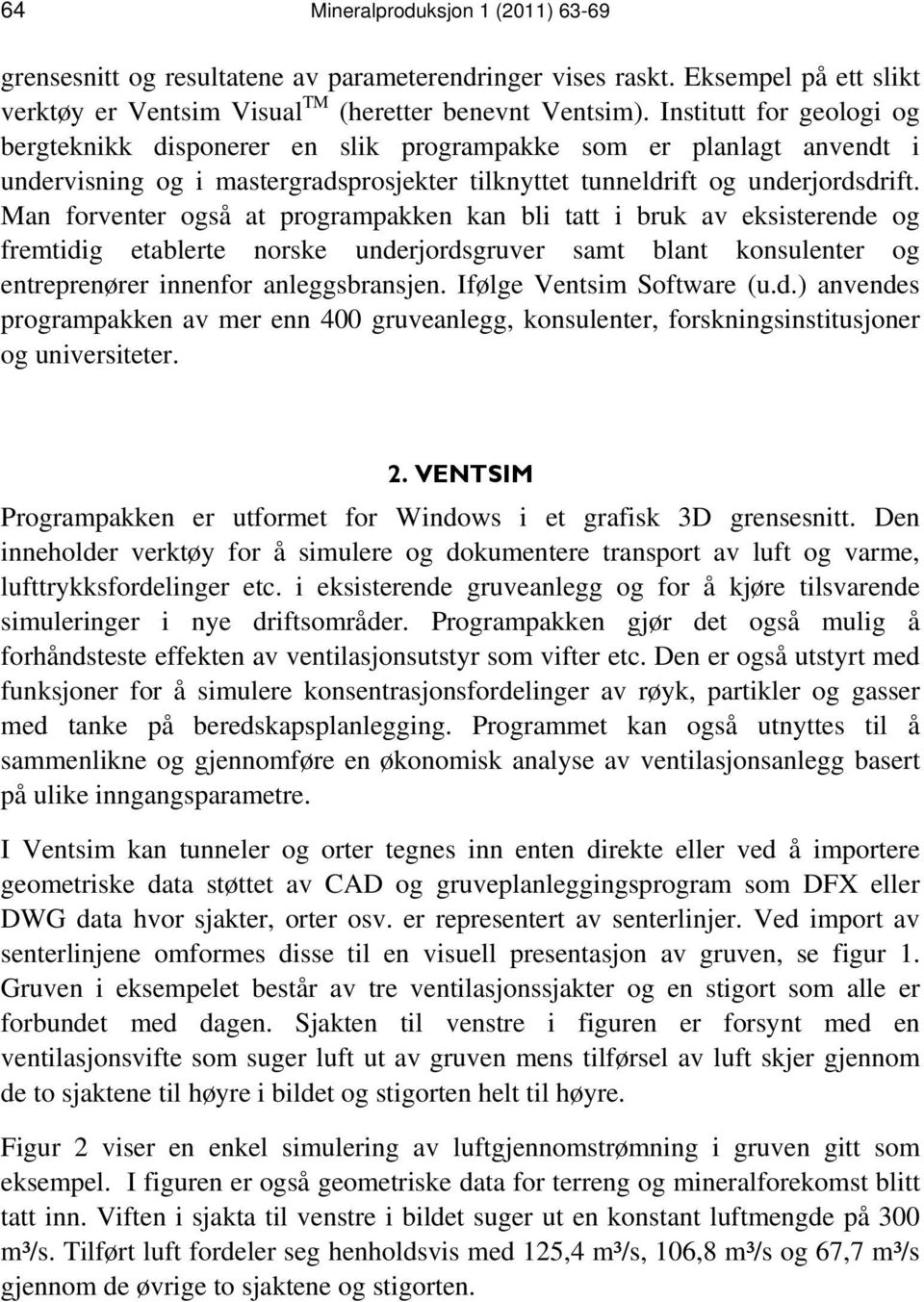 Man forventer også at programpakken kan bli tatt i bruk av eksisterende og fremtidig etablerte norske underjordsgruver samt blant konsulenter og entreprenører innenfor anleggsbransjen.