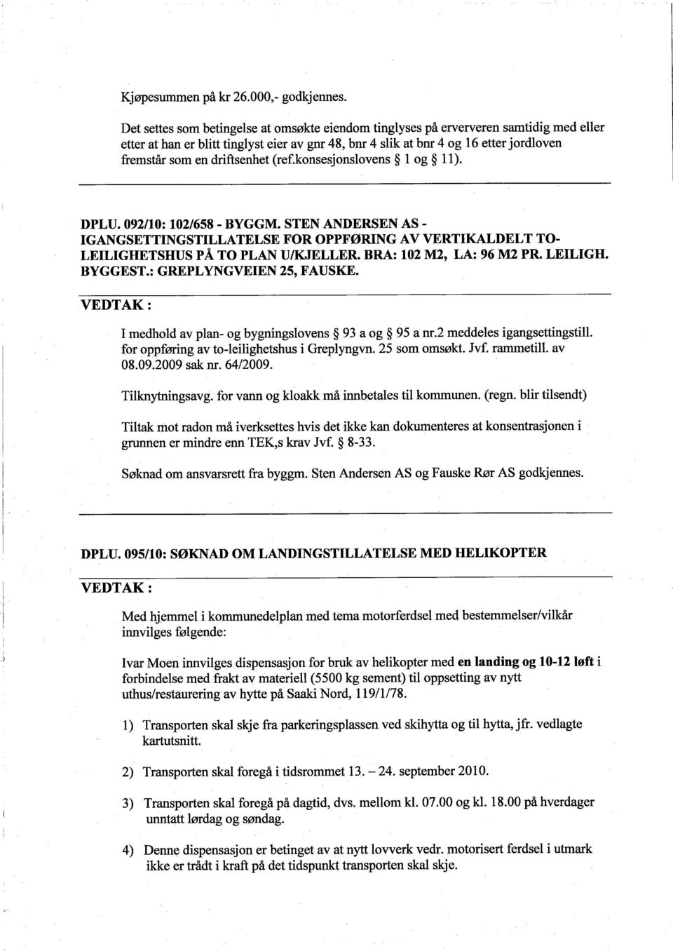 driftsenhet (ref.konsesjonslovens 1 og 11). DPLU. 092/10: 102/658 - BYGGM. STEN ANDERSEN AS - IGANGSETTINGSTILLATELSE FOR OPPFØRING AV VERTIKALDELT TO- LEILIGHETSHUS PÅ TO PLAN UIKJELLER.