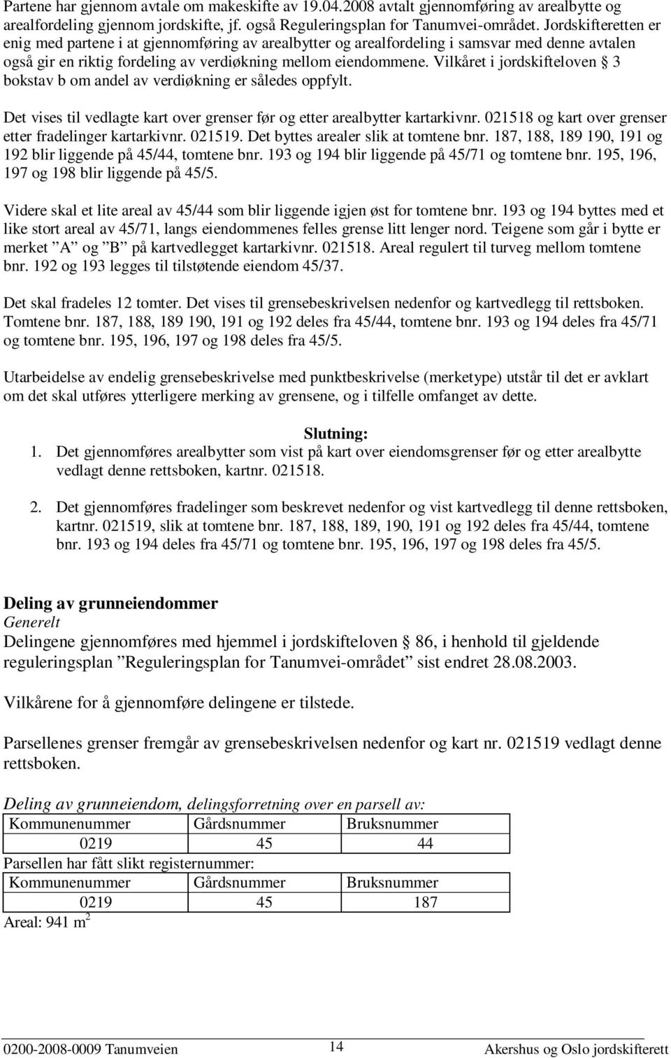 Vilkåret i jordskifteloven 3 bokstav b om andel av verdiøkning er således oppfylt. Det vises til vedlagte kart over grenser før og etter arealbytter kartarkivnr.