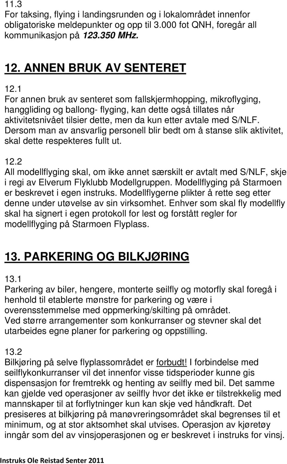 Dersom man av ansvarlig personell blir bedt om å stanse slik aktivitet, skal dette respekteres fullt ut. 12.