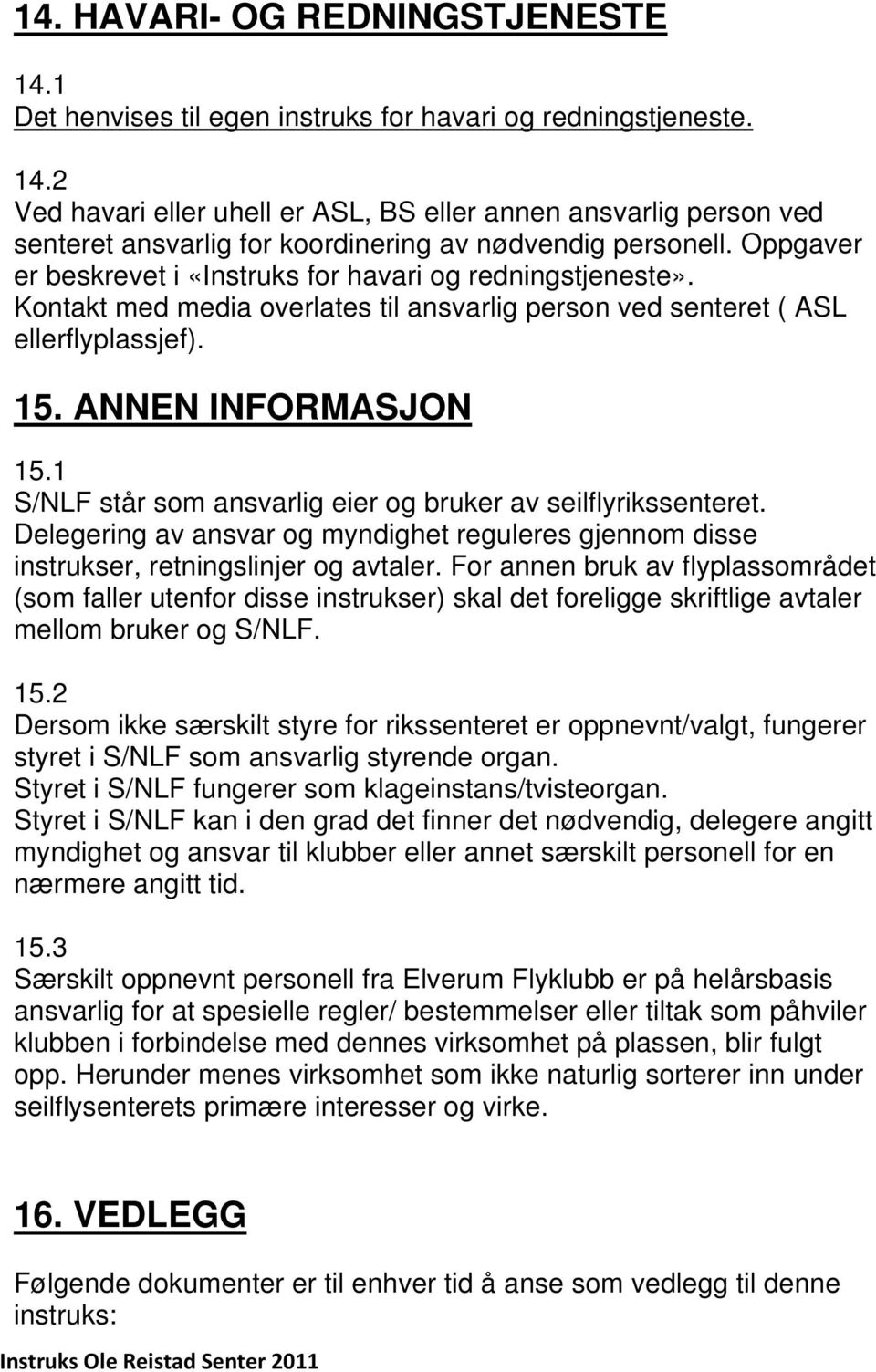 1 S/NLF står som ansvarlig eier og bruker av seilflyrikssenteret. Delegering av ansvar og myndighet reguleres gjennom disse instrukser, retningslinjer og avtaler.