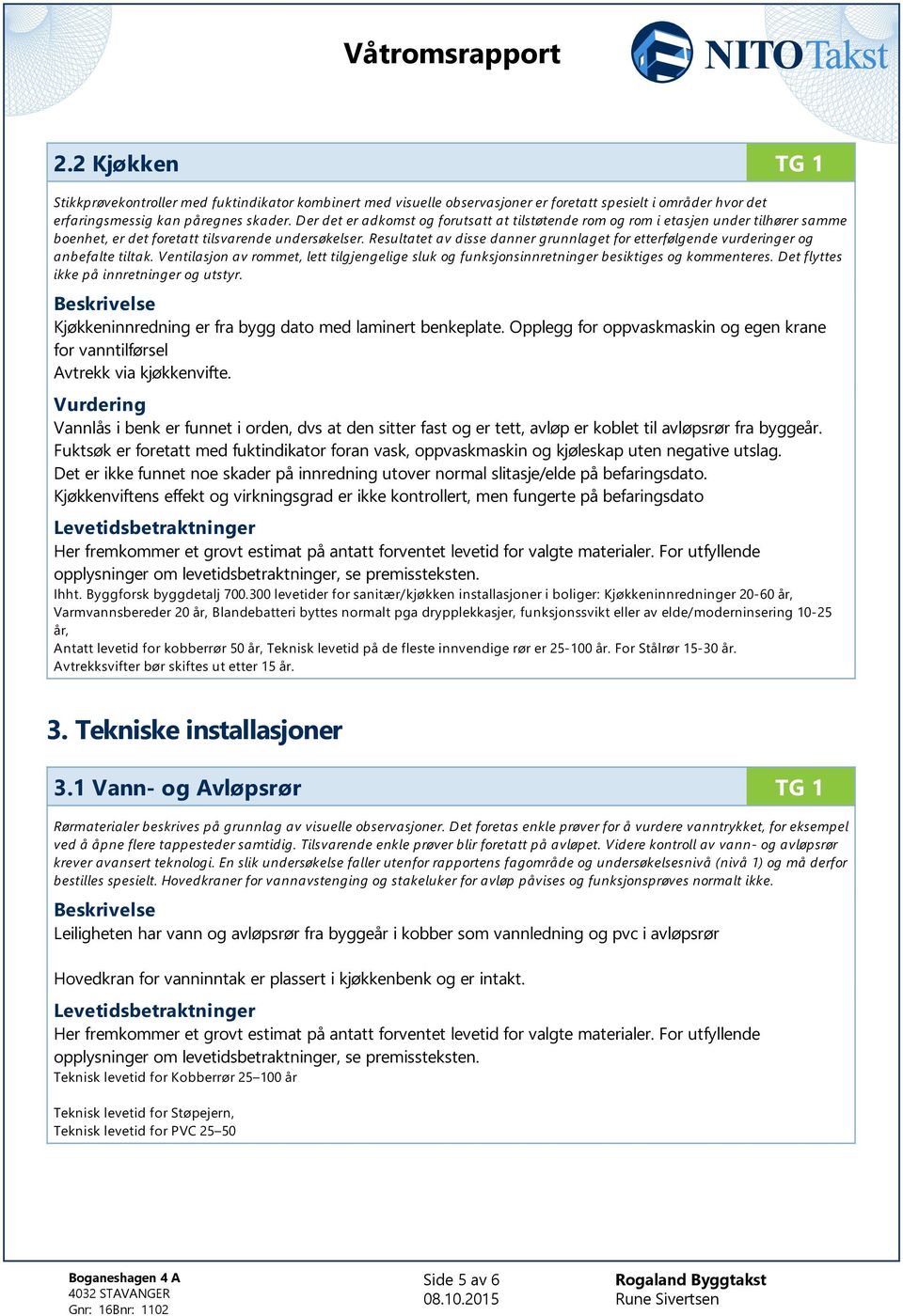 Resultatet av disse danner grunnlaget for etterfølgende vurderinger og anbefalte tiltak. Ventilasjon av rommet, lett tilgjengelige sluk og funksjonsinnretninger besiktiges og kommenteres.