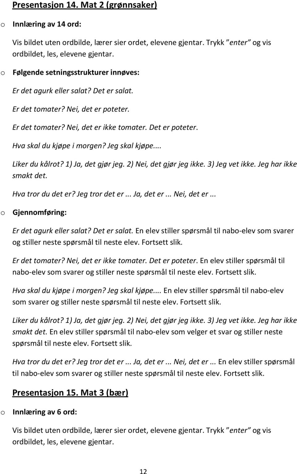 2) Nei, det gjør jeg ikke. 3) Jeg vet ikke. Jeg har ikke smakt det. Hva tror du det er? Jeg tror det er... Ja, det er... Nei, det er... Er det agurk eller salat? Det er salat.