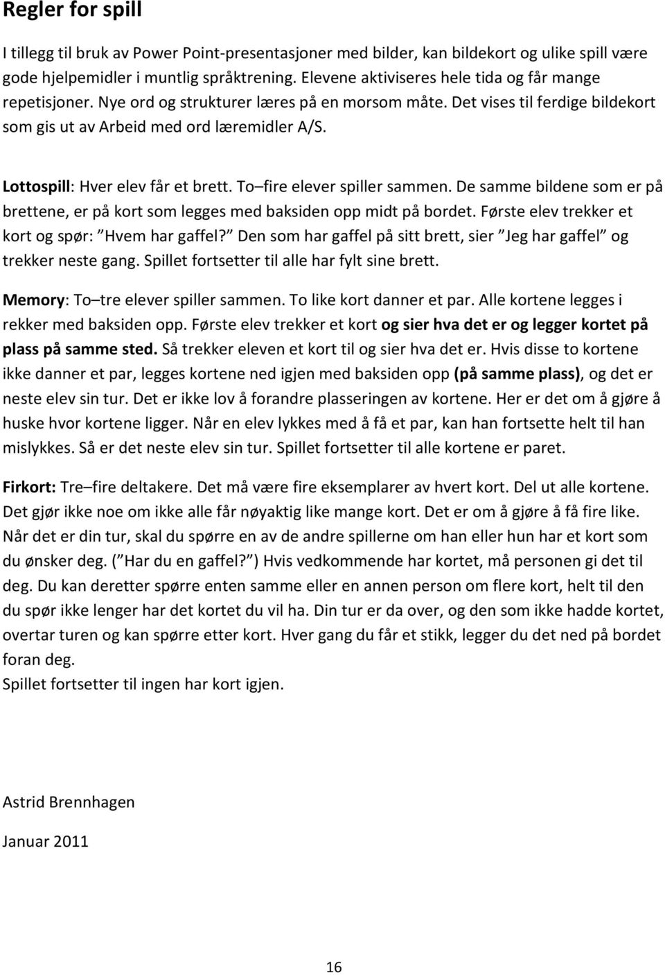 Lottospill: Hver elev får et brett. To fire elever spiller sammen. De samme bildene som er på brettene, er på kort som legges med baksiden opp midt på bordet.