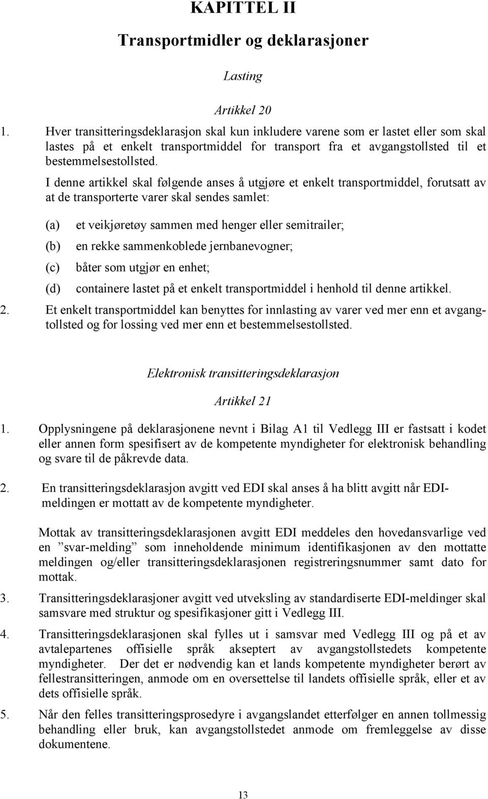 I denne artikkel skal følgende anses å utgjøre et enkelt transportmiddel, forutsatt av at de transporterte varer skal sendes samlet: (a) (b) (c) (d) et veikjøretøy sammen med henger eller