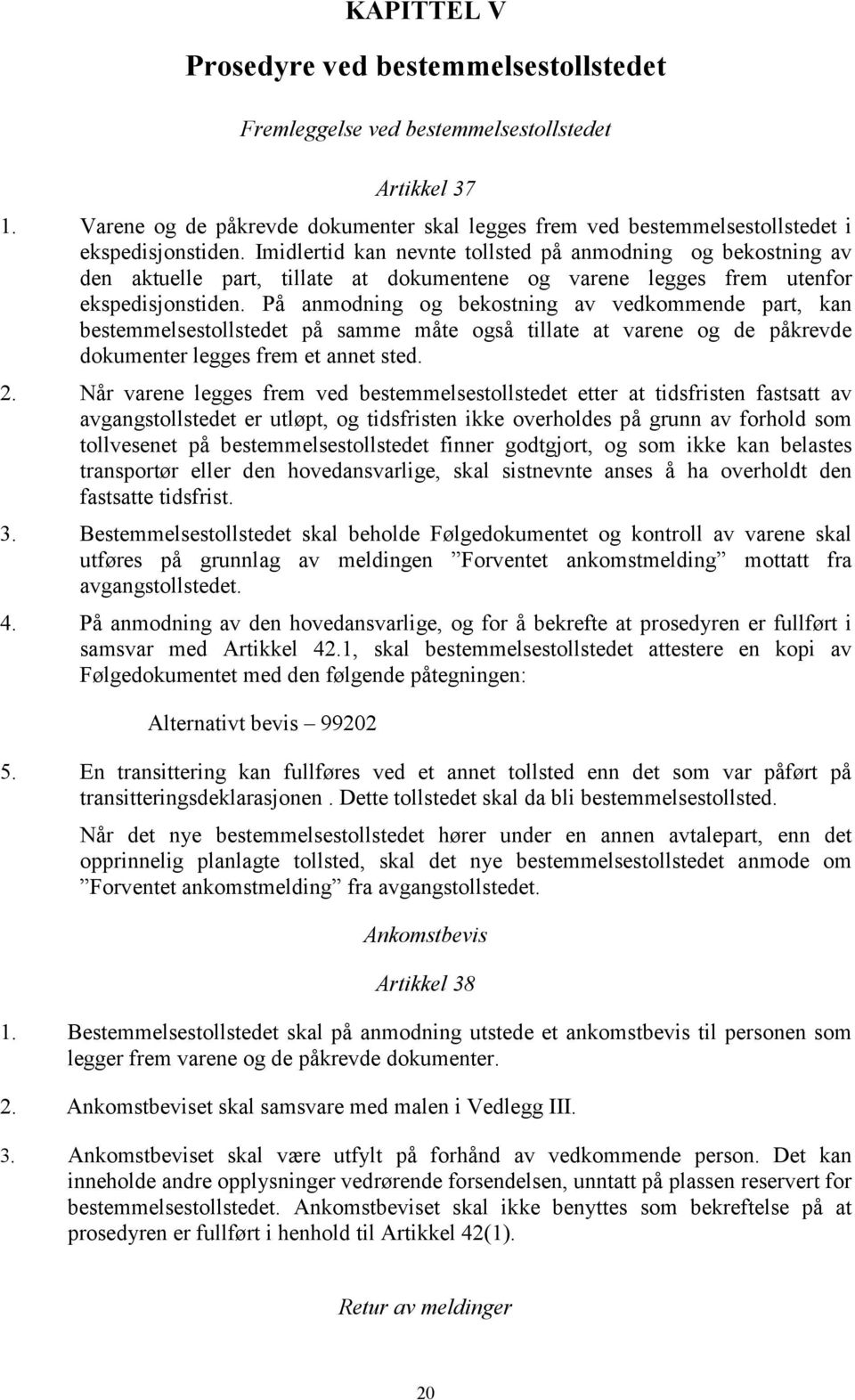 På anmodning og bekostning av vedkommende part, kan bestemmelsestollstedet på samme måte også tillate at varene og de påkrevde dokumenter legges frem et annet sted. 2.