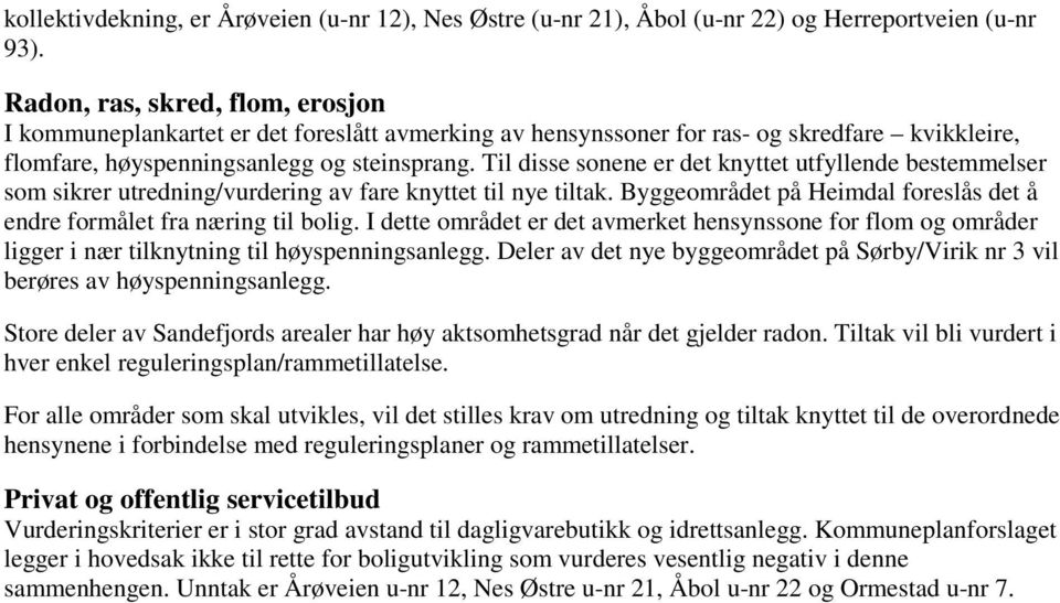 Til disse sonene er det knyttet utfyllende bestemmelser som sikrer utredning/vurdering av fare knyttet til nye tiltak. Byggeområdet på Heimdal foreslås det å endre formålet fra næring til bolig.