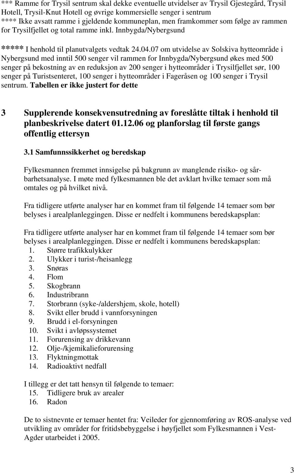 07 om utvidelse av Solskiva hytteområde i Nybergsund med inntil 500 senger vil rammen for Innbygda/Nybergsund økes med 500 senger på bekostning av en reduksjon av 200 senger i hytteområder i