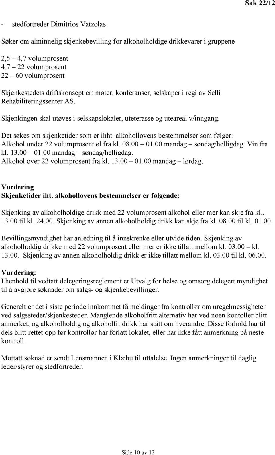 Det søkes om skjenketider som er ihht. alkohollovens bestemmelser som følger: Alkohol under 22 volumprosent øl fra kl. 08.00 01.00 mandag søndag/helligdag. Vin fra kl. 13.00 01.00 mandag søndag/helligdag. Alkohol over 22 volumprosent fra kl.