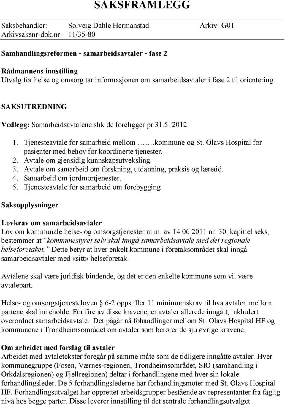 SAKSUTREDNING Vedlegg: Samarbeidsavtalene slik de foreligger pr 31.5. 2012 1. Tjenesteavtale for samarbeid mellom.kommune og St. Olavs Hospital for pasienter med behov for koordinerte tjenester. 2. Avtale om gjensidig kunnskapsutveksling.