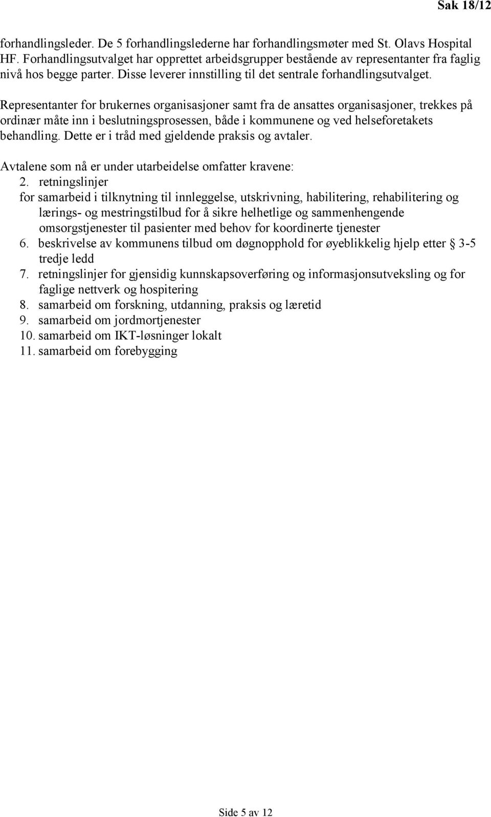 Representanter for brukernes organisasjoner samt fra de ansattes organisasjoner, trekkes på ordinær måte inn i beslutningsprosessen, både i kommunene og ved helseforetakets behandling.