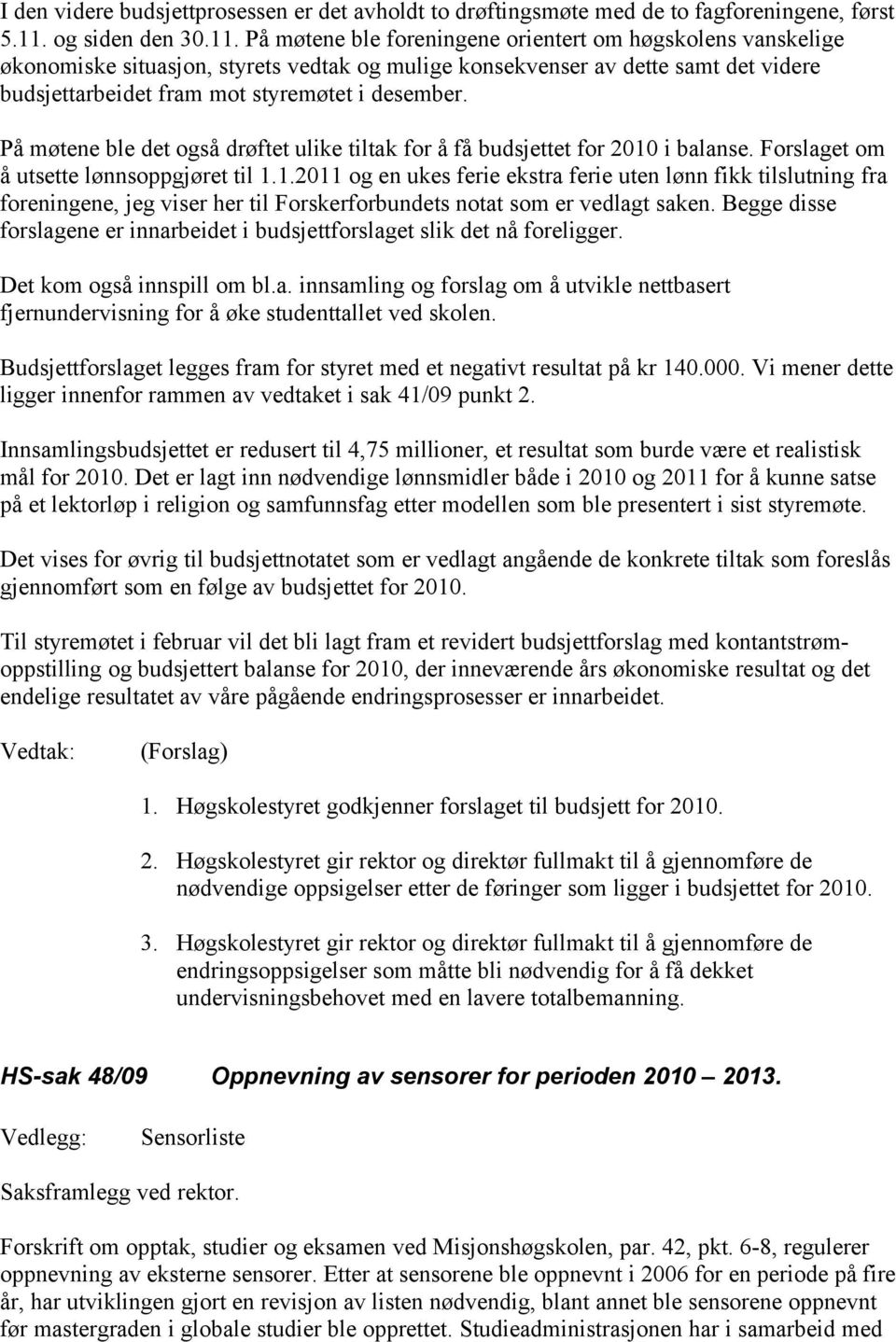 På møtene ble foreningene orientert om høgskolens vanskelige økonomiske situasjon, styrets vedtak og mulige konsekvenser av dette samt det videre budsjettarbeidet fram mot styremøtet i desember.