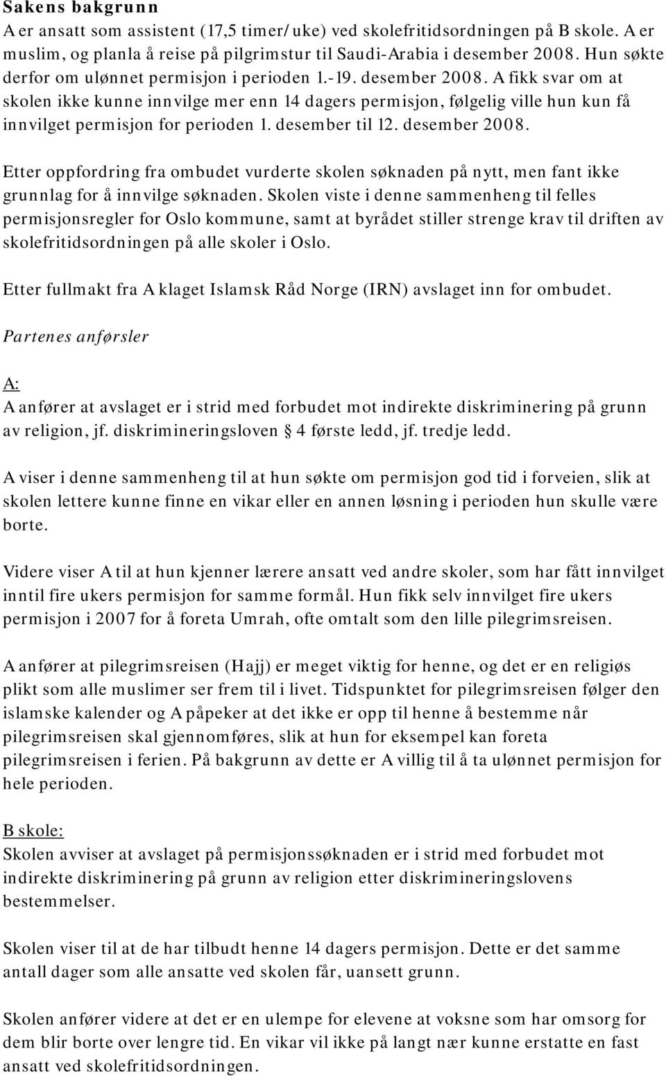 A fikk svar om at skolen ikke kunne innvilge mer enn 14 dagers permisjon, følgelig ville hun kun få innvilget permisjon for perioden 1. desember til 12. desember 2008.