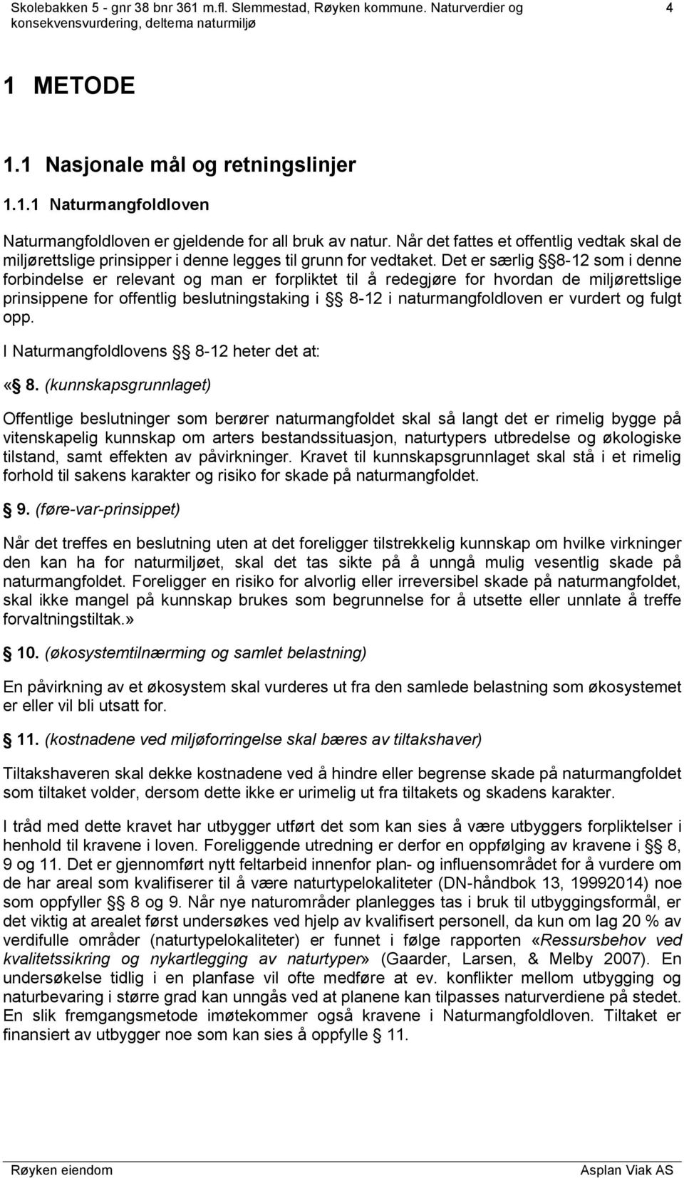 Det er særlig 8-12 som i denne forbindelse er relevant og man er forpliktet til å redegjøre for hvordan de miljørettslige prinsippene for offentlig beslutningstaking i 8-12 i naturmangfoldloven er