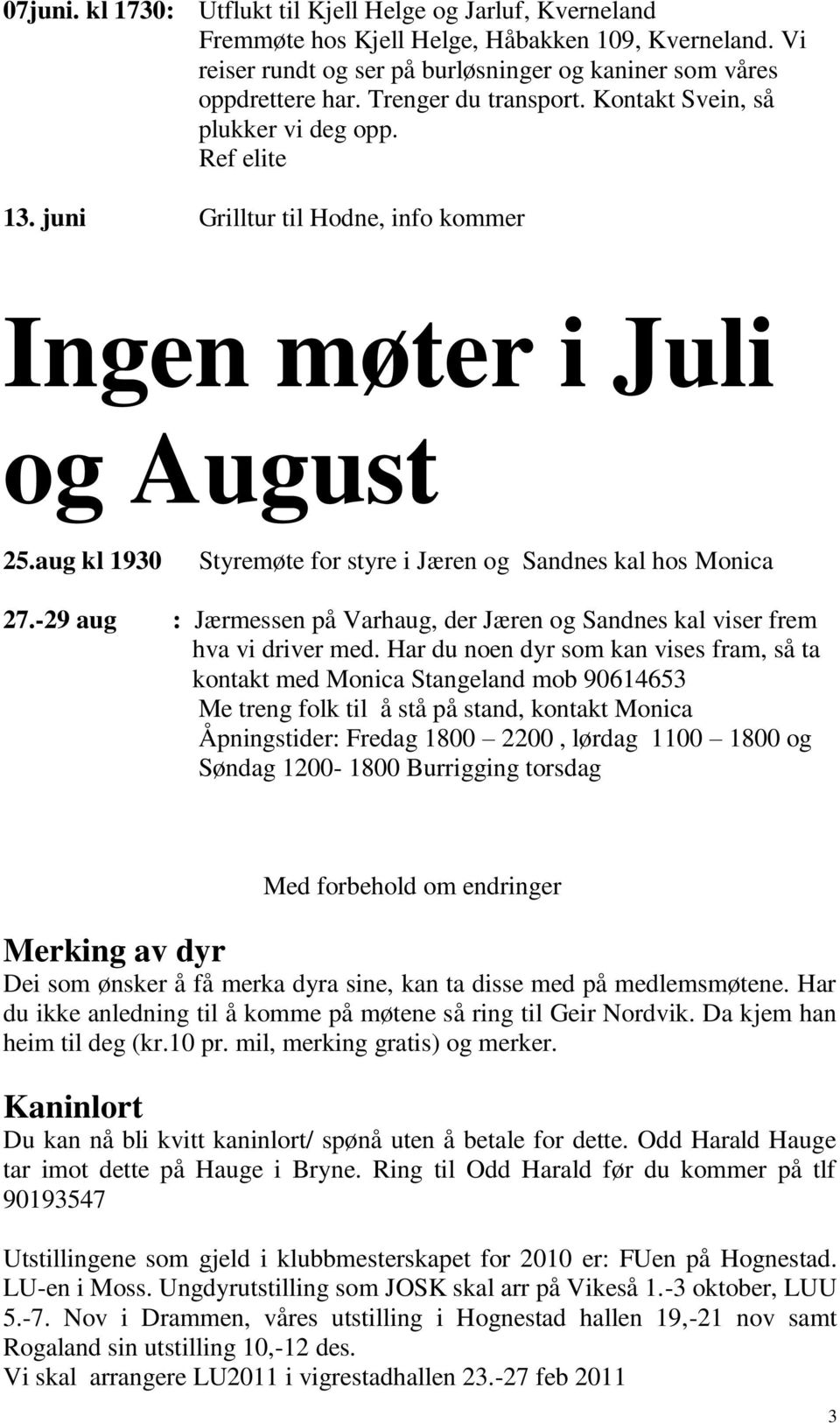 aug kl 1930 Styremøte for styre i Jæren og Sandnes kal hos Monica 27.-29 aug : Jærmessen på Varhaug, der Jæren og Sandnes kal viser frem hva vi driver med.