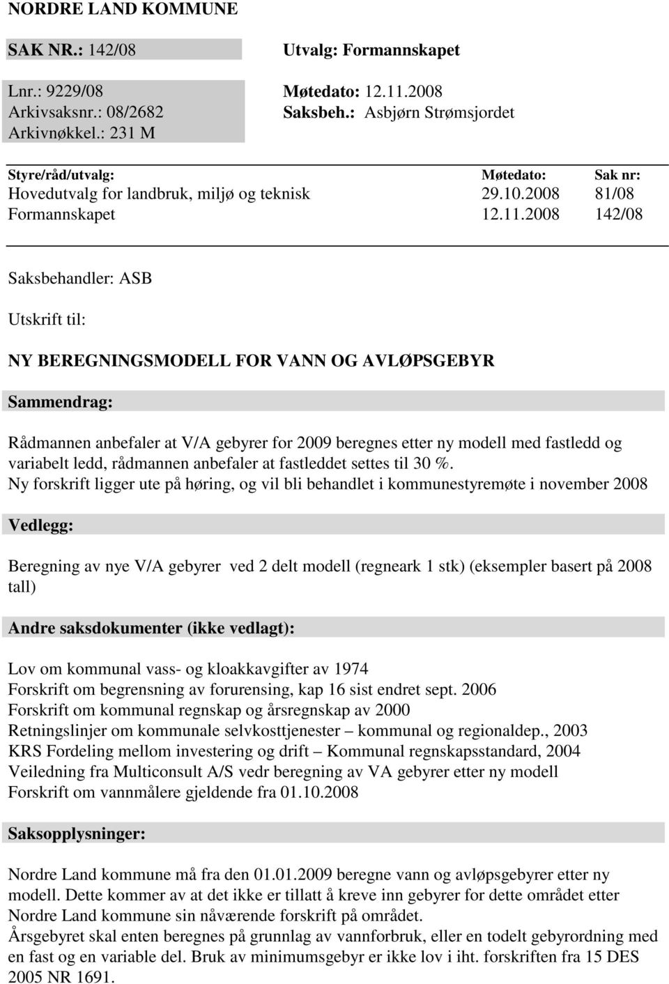 2008 142/08 Saksbehandler: ASB Utskrift til: NY BEREGNINGSMODELL FOR VANN OG AVLØPSGEBYR Sammendrag: Rådmannen anbefaler at V/A gebyrer for 2009 beregnes etter ny modell med fastledd og variabelt