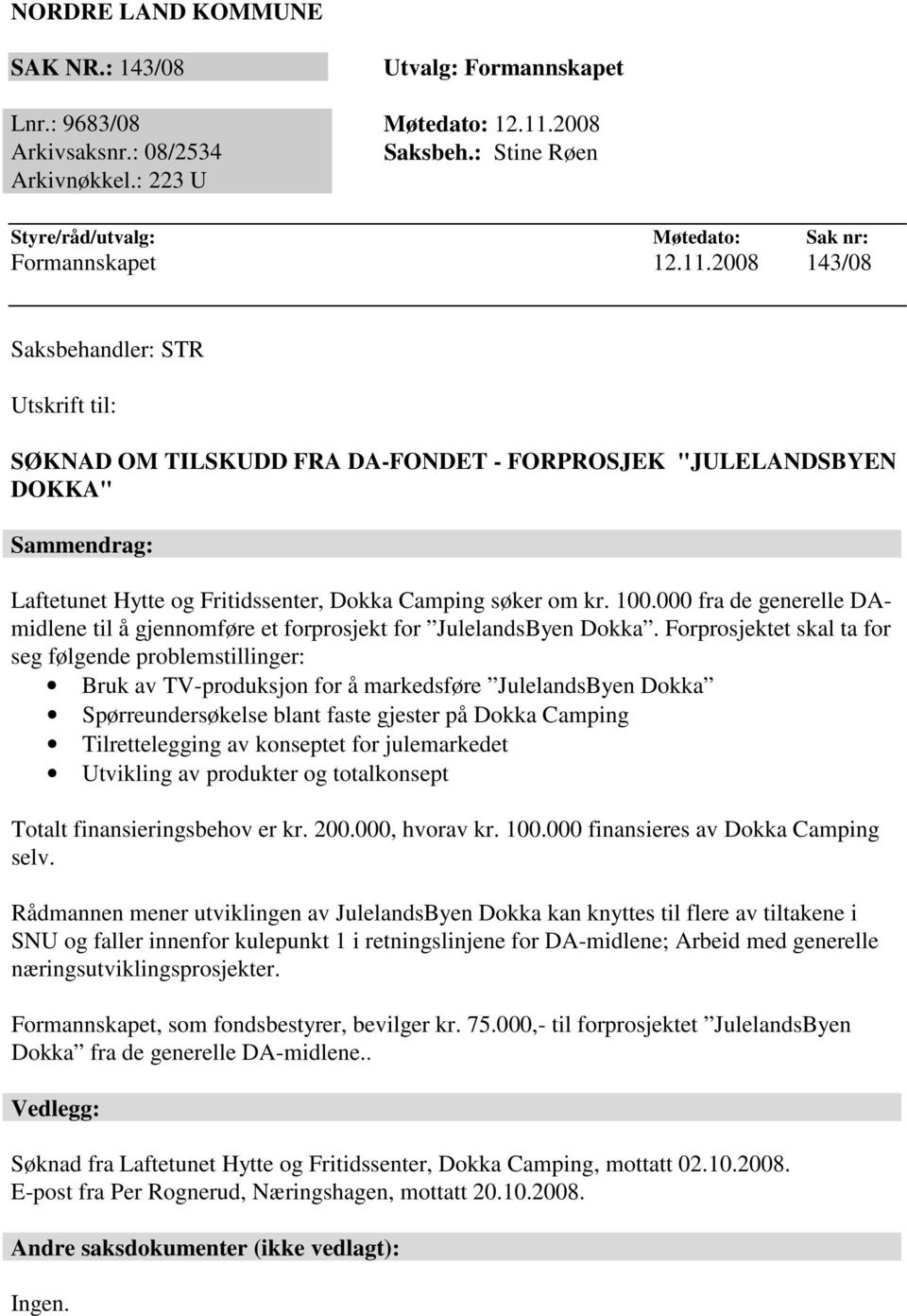 2008 143/08 Saksbehandler: STR Utskrift til: SØKNAD OM TILSKUDD FRA DA-FONDET - FORPROSJEK "JULELANDSBYEN DOKKA" Sammendrag: Laftetunet Hytte og Fritidssenter, Dokka Camping søker om kr. 100.