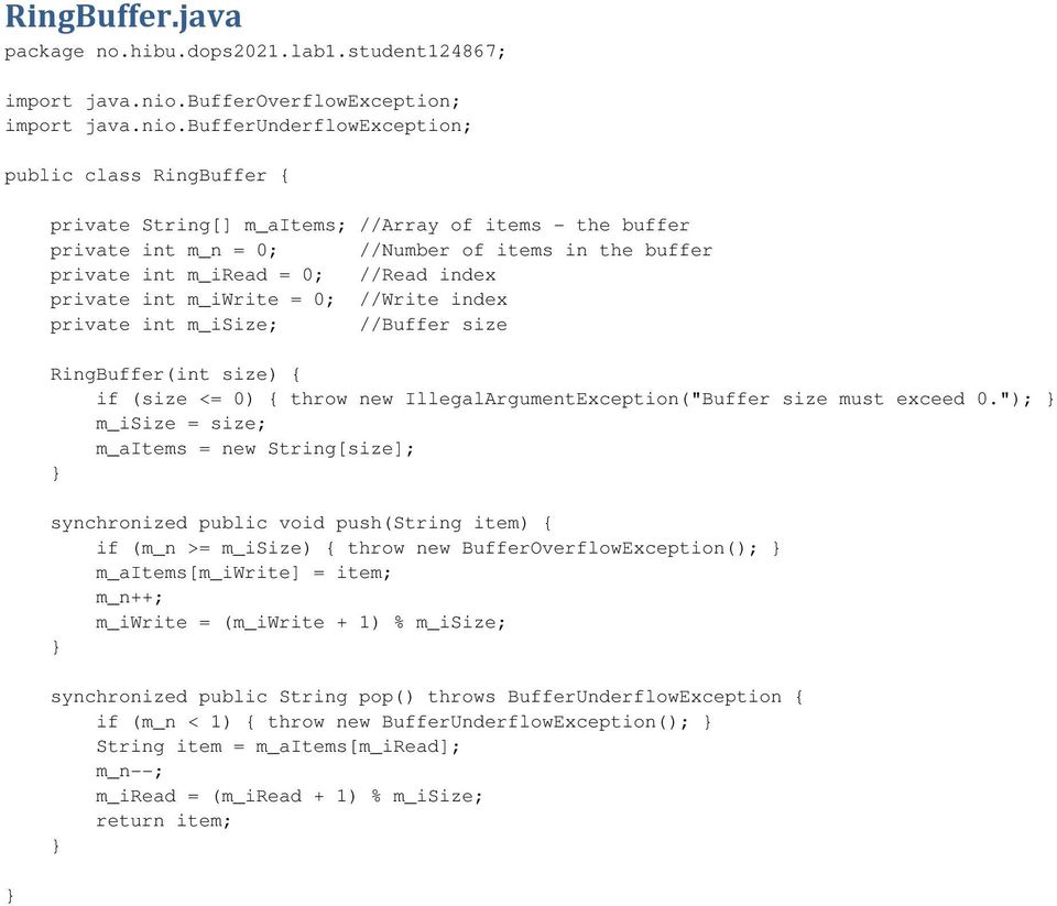 bufferunderflowexception; public class RingBuffer { private String[] m_aitems; //Array of items - the buffer private int m_n = 0; //Number of items in the buffer private int m_iread = 0; //Read index