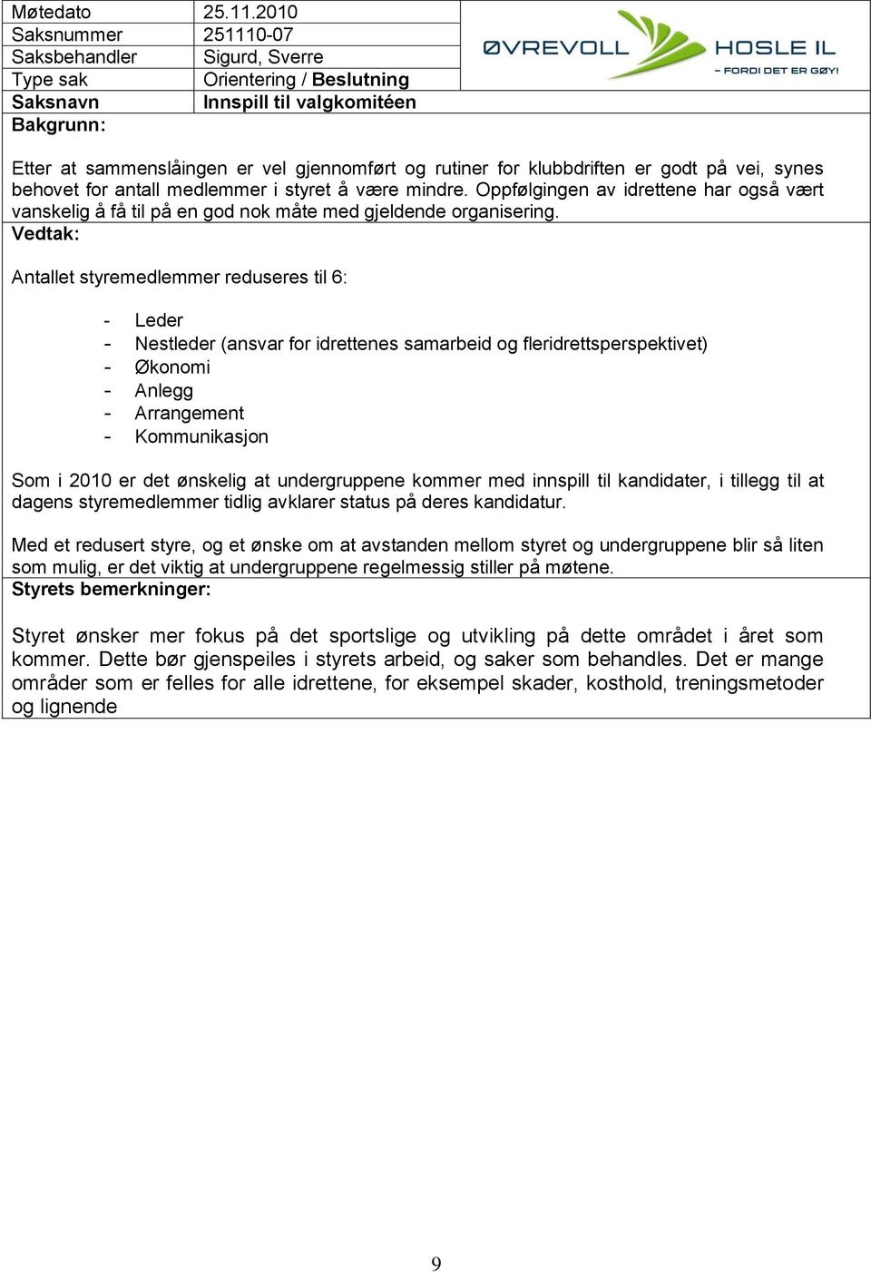 Antallet styremedlemmer reduseres til 6: - Leder - Nestleder (ansvar for idrettenes samarbeid og fleridrettsperspektivet) - Økonomi - Anlegg - Arrangement - Kommunikasjon Som i 2010 er det ønskelig