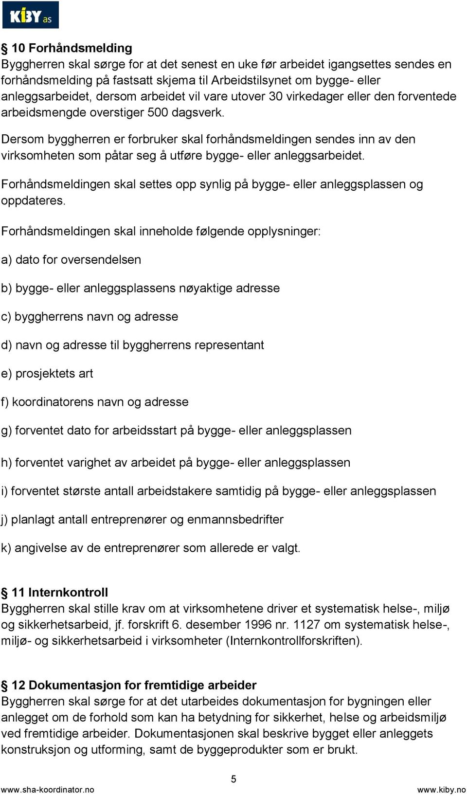 Dersom byggherren er forbruker skal forhåndsmeldingen sendes inn av den virksomheten som påtar seg å utføre bygge- eller anleggsarbeidet.