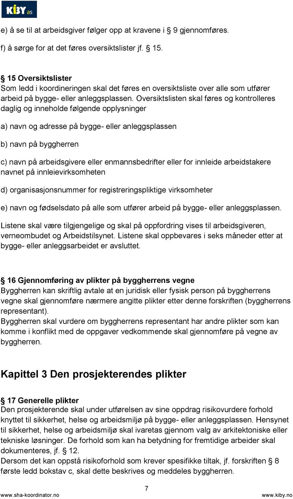 Oversiktslisten skal føres og kontrolleres daglig og inneholde følgende opplysninger a) navn og adresse på bygge- eller anleggsplassen b) navn på byggherren c) navn på arbeidsgivere eller